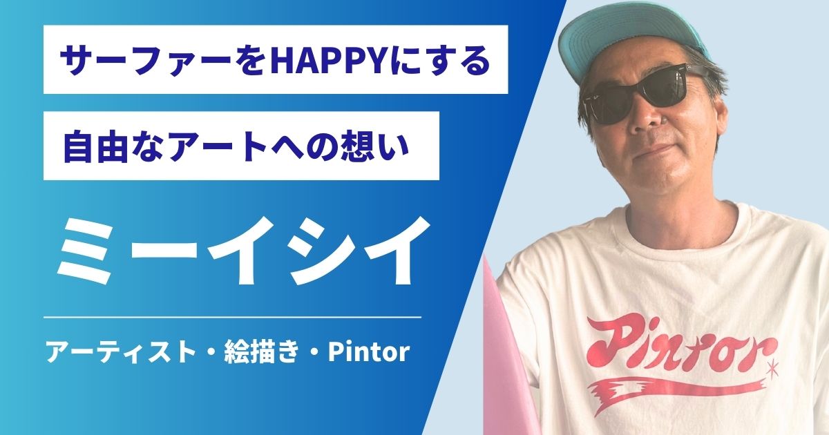 サーファーをHAPPYにする自由なアートへの想い。ミーイシイ独占インタビュー。